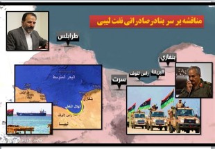 مناقشه بر سر بنادرصادراتی نفت محور تحولات سیاسی ونظامی در لیبی