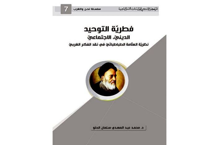 كتاب "فطريّة التوحيد الدينيّ، الاجتماعيّ نظريّة العلّامة الطباطبائيّ في نقد الفكر الغربي"