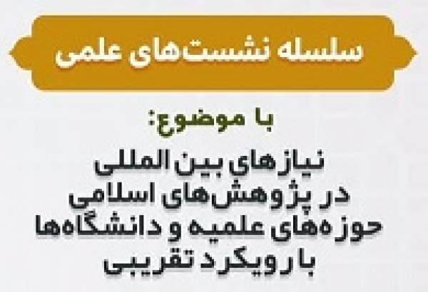 نشست «نیازهای بین المللی در پژوهش‌های اسلامی حوزه‌های علمیه و دانشگاه‌ها با رویکرد تقریبی»