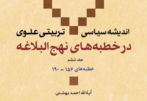 جلد ششم کتاب «اندیشه سیاسی - تربیتی علوی در خطبه های نهج البلاغه» منتشر شد